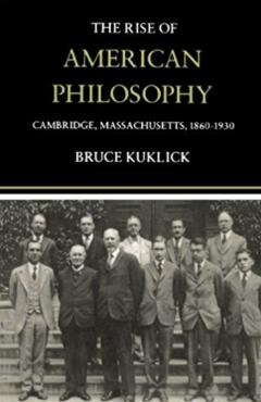 The Rise of American Philosophy: Cambridge, Massachusetts, 1860-1930