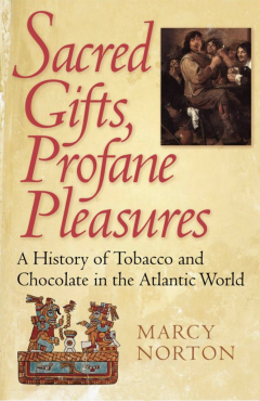 Sacred Gifts, Profane Pleasures: A History of Tobacco and Chocolate in the Atlantic World