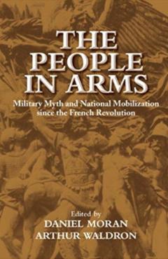The People in Arms: Military Myth and National Mobilization since the French Revolution