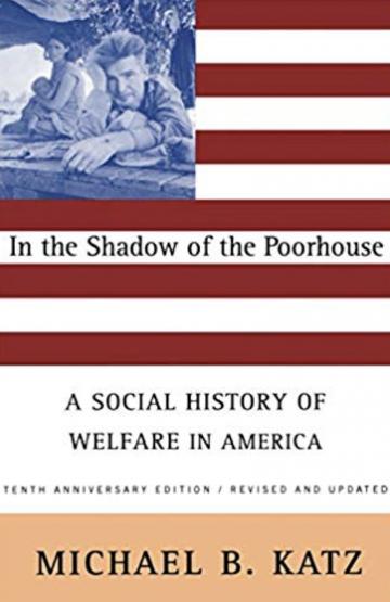 In the Shadow Of the Poorhouse: A Social History Of Welfare In America