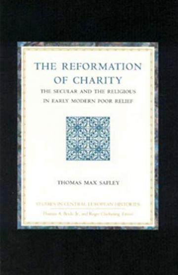 The Reformation of Charity: The Secular and the Religious in Early Modern Poor Relief