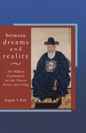 book cover, Between Dreams and Reality: The Military Examination in Late Chosŏn Korea, 1600-1894